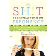 The Sh!t No One Tells You About Pregnancy A Guide to Surviving Pregnancy, Childbirth, and Beyond by Dais, Dawn, 9781580056335