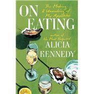 On Eating The Making and Unmaking of My Appetites by Kennedy, Alicia, 9780306836336