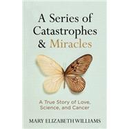 A Series of Catastrophes and Miracles A True Story of Love, Science, and Cancer by Williams, Mary Elizabeth, 9781426216336