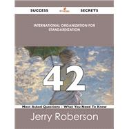 International Organization for Standardization 42 Success Secrets: 42 Most Asked Questions on International Organization for Standardization by Roberson, Jerry, 9781488526336