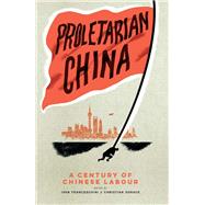 Proletarian China A Century of Chinese Labour by Franceschini, Ivan; Sorace, Christian, 9781839766336