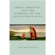 Image, Identity, and the Forming of the Augustinian Soul by Drever, Matthew, 9780199916337