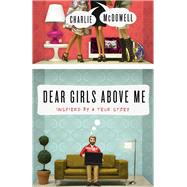 Dear Girls Above Me Inspired by a True Story by MCDOWELL, CHARLES, 9780307986337