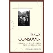Jesus Consumer Reframing the Debate between Faith and Consumption by Klassen, Michael L., 9780761856337
