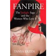 Fanpire The Twilight Saga and the Women Who Love it by ERZEN, TANYA, 9780807006337