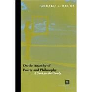 On the Anarchy of Poetry and Philosophy A Guide for the Unruly by Bruns, Gerald L., 9780823226337