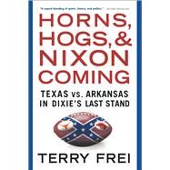 Horns, Hogs, and Nixon Coming Texas vs. Arkansas in Dixie's Last Stand by Frei, Terry, 9781501136337
