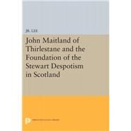 John Maitland of Thirlestane and the Foundation of the Stewart Despotism in Scotland by Lee, Maurice, Jr., 9780691626338