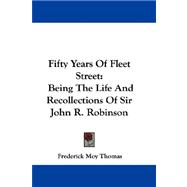 Fifty Years of Fleet Street : Being the Life and Recollections of Sir John R. Robinson by Thomas, Frederick Moy, 9781432686338
