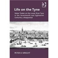 Life on the Tyne: Water Trades on the Lower River Tyne in the Seventeenth and Eighteenth Centuries, a Reappraisal by Wright,Peter D., 9781472426338
