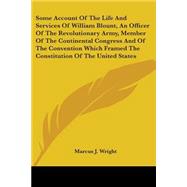 Some Account Of The Life And Services Of William Blount, An Officer Of The Revolutionary Army, Member Of The Continental Congress And Of The Convention Which Framed The Constitution Of The United States by Wright, Marcus J., 9780548466339