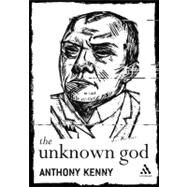 The Unknown God Agnostic Essays by Kenny, Anthony, 9780826476340