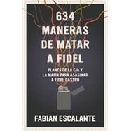 634 Maneras de matar a Fidel Planes de la CIA y la Mafia para asasinar a Fidel Castro by Escalante, Fabian, 9781925756340