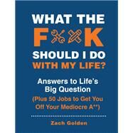 What the F*@# Should I Do with My Life? Answers to Life's Big Question Plus 50 Jobs to Get You Off Your Mediocre A** by Golden, Zach, 9780762496341