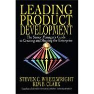 Leading Product Development The Senior Manager's Guide to Creating and Shaping the Enterprise by Wheelwright, Steven C., 9781416576341