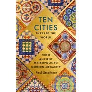 Ten Cities that Led the World From Ancient Metropolis to Modern Megacity by Strathern, Paul, 9781529356342