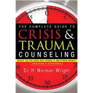 The Complete Guide to Crisis and Trauma Counseling: What to Do and Say When It Matters Most! by H. Norman Wright, 9780764216343