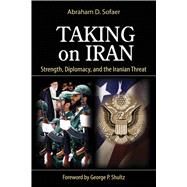 Taking on Iran Strength, Diplomacy, and the Iranian Threat by Sofaer, Abraham D., 9780817916343