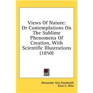 Views of Nature : Or Contemplations on the Sublime Phenomena of Creation, with Scientific Illustrations (1850) by Humboldt, Alexander Von; Otte, Elise C.; Bohn, Henry George, 9781436666343