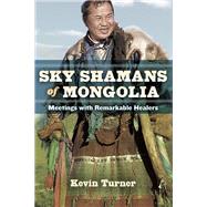 Sky Shamans of Mongolia Meetings with Remarkable Healers by TURNER, KEVIN B., 9781583946343