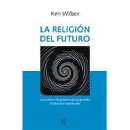 La religin del futuro Una visin integradora de las grandes tradiciones espirituales by Wilber, Ken, 9788499886343