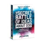 The Secret Battle of Ideas about God Answers to Life's Biggest Questions by Myers, Jeff, 9780830776344