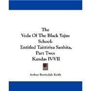 The Veda of the Black Yajus School: Entitled Taittiriya Sanhita, Part Two: Kandas Iv-vii by Keith, Arthur Berriedale, 9781430476344