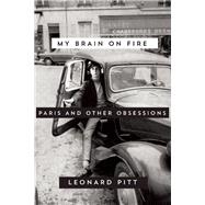 My Brain on Fire Paris and Other Obsessions by Pitt, Leonard, 9781593766344