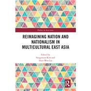 Reimagining Nation and Nationalism in Multicultural East Asia by Kim; Sungmoon, 9781138896345