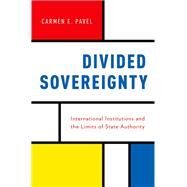 Divided Sovereignty International Institutions and the Limits of State Authority by Pavel, Carmen, 9780199376346