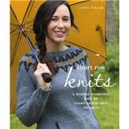 Short Row Knits A Master Workshop with 20 Learn-as-You-Knit Projects by Feller, Carol, 9780804186346