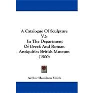 Catalogue of Sculpture V2 : In the Department of Greek and Roman Antiquities British Museum (1900) by Smith, Arthur Hamilton, 9781437486346