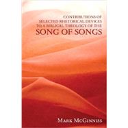 Contributions of Selected Rhetorical Devices to a Biblical Theology of The Song of Songs by Mark McGinniss, 9781608996346