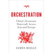 Orchestration China's Economic Statecraft Across Asia and Europe by Reilly, James, 9780197526347