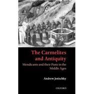 The Carmelites and Antiquity Mendicants and their Pasts in the Middle Ages by Jotischky, Andrew, 9780198206347