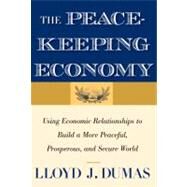 The Peacekeeping Economy; Using Economic Relationships to Build a More Peaceful, Prosperous, and Secure World by Lloyd J. Dumas, 9780300166347