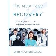 The New Face of Recovery: Unlabeling Addiction As a Disease and Finding Treatments That Work by Catton, Lucas, 9781453526347