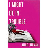 I Might Be in Trouble by Aleman, Daniel, 9781538766347
