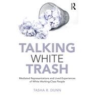 Talking White Trash: Mediated Representations and Lived Experiences of White Working-Class People by Dunn; Tasha R., 9781138486348