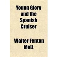 Young Glory and the Spanish Cruiser by Mott, Walter Fenton, 9781153786348