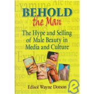 Behold the Man: The Hype and Selling of Male Beauty in Media and Culture by Dotson; Edisol, 9780789006349