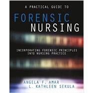 A Practical Guide to Forensic Nursing: Incorporating Forensic Principles into Nursing Practice by Amar, Angela F. Ph.D., RN; Sekula, L. Kathleen, Ph.D., 9781940446349
