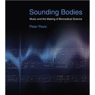 Sounding Bodies Music and the Making of Biomedical Science by Pesic, Peter, 9780262046350