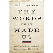 The Words that Made Us America's Constitutional Conversation, 1760-1840 by Amar, Akhil Reed, 9780465096350