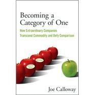 Becoming a Category of One How Extraordinary Companies Transcend Commodity and Defy Comparison by Calloway, Joe, 9780470496350
