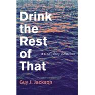 Drink the Rest of That A Short Story Collection by Jackson, Guy J., 9781782796350