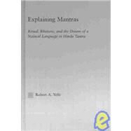 Explaining Mantras: Ritual, Rhetoric, and the Dream of a Natural Language in Hindu Tantra by Yelle; *, 9780415966351