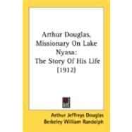 Arthur Douglas, Missionary on Lake Nyas : The Story of His Life (1912) by Douglas, Arthur Jeffreys; Randolph, Berkeley William, 9780548866351