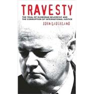 Travesty The Trial of Slobodan Milosevic and the Corruption by Laughland, John; Clark, Ramsey, 9780745326351