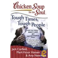 Chicken Soup for the Soul: Tough Times, Tough People 101 Stories about Overcoming the Economic Crisis and Other Challenges by Canfield, Jack; Hansen, Mark Victor; Newmark, Amy, 9781935096351